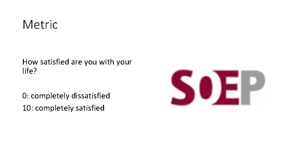 Metric How satisfied are you with your life? 0: completely dissatisfied 10: completely satisfied