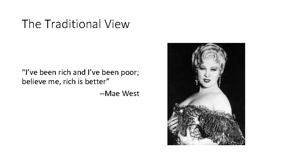 The Traditional View “I’ve been rich and I’ve been poor; believe me, rich is