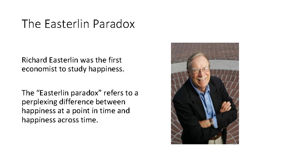 The Easterlin Paradox Richard Easterlin was the first economist to study happiness. The “Easterlin