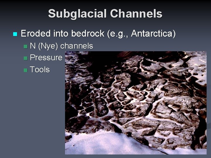 Subglacial Channels n Eroded into bedrock (e. g. , Antarctica) N (Nye) channels n