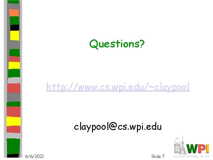 Questions? http: //www. cs. wpi. edu/~claypool@cs. wpi. edu 6/6/2021 Slide 7 