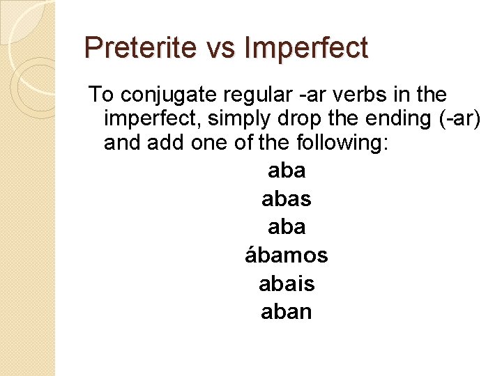 Preterite vs Imperfect To conjugate regular -ar verbs in the imperfect, simply drop the
