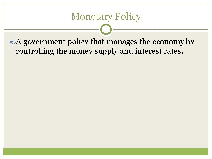 Monetary Policy A government policy that manages the economy by controlling the money supply