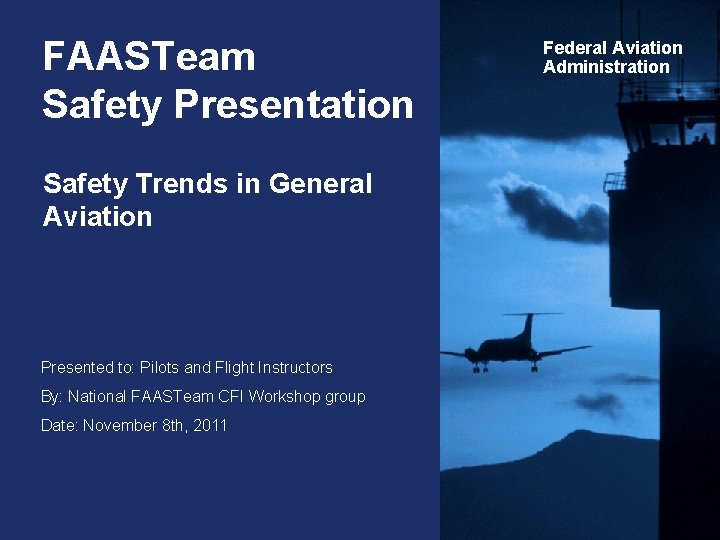 FAASTeam Safety Presentation Safety Trends in General Aviation Presented to: Pilots and Flight Instructors