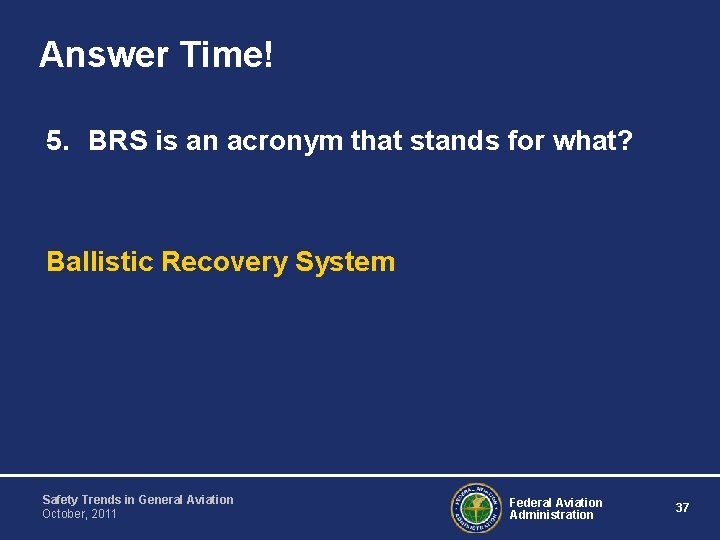 Answer Time! 5. BRS is an acronym that stands for what? Ballistic Recovery System