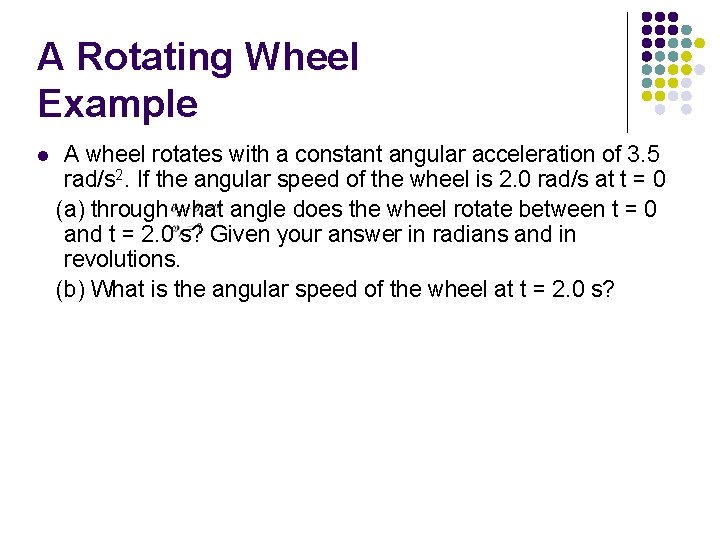 A Rotating Wheel Example l A wheel rotates with a constant angular acceleration of