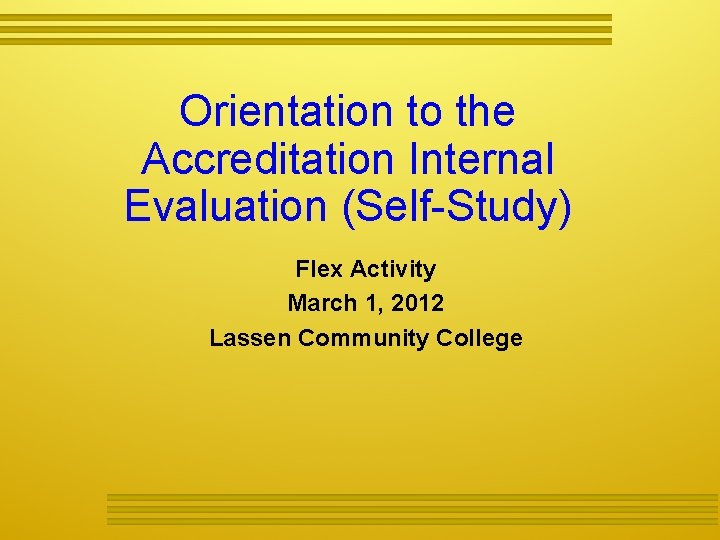 Orientation to the Accreditation Internal Evaluation (Self-Study) Flex Activity March 1, 2012 Lassen Community