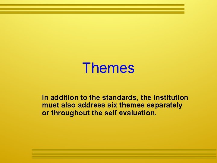 Themes In addition to the standards, the institution must also address six themes separately