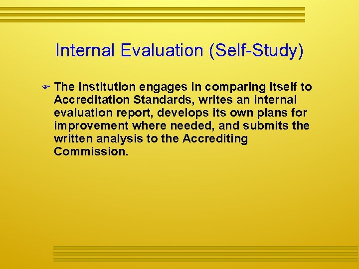 Internal Evaluation (Self-Study) The institution engages in comparing itself to Accreditation Standards, writes an