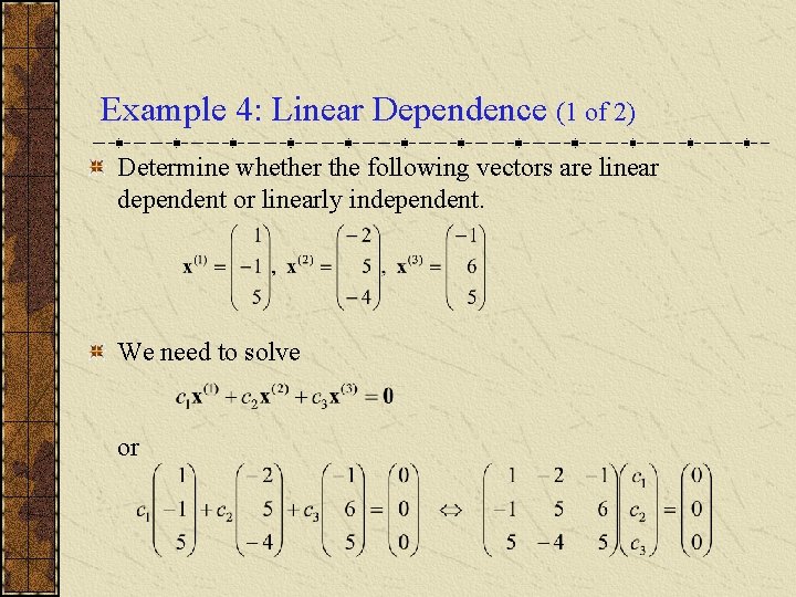 Example 4: Linear Dependence (1 of 2) Determine whether the following vectors are linear