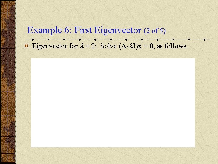 Example 6: First Eigenvector (2 of 5) Eigenvector for = 2: Solve (A- I)x