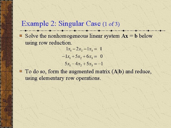 Example 2: Singular Case (1 of 3) Solve the nonhomogeneous linear system Ax =