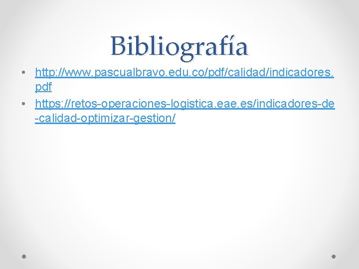 Bibliografía • http: //www. pascualbravo. edu. co/pdf/calidad/indicadores. pdf • https: //retos-operaciones-logistica. eae. es/indicadores-de -calidad-optimizar-gestion/