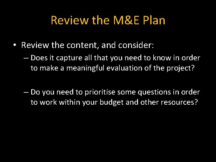 Review the M&E Plan • Review the content, and consider: – Does it capture