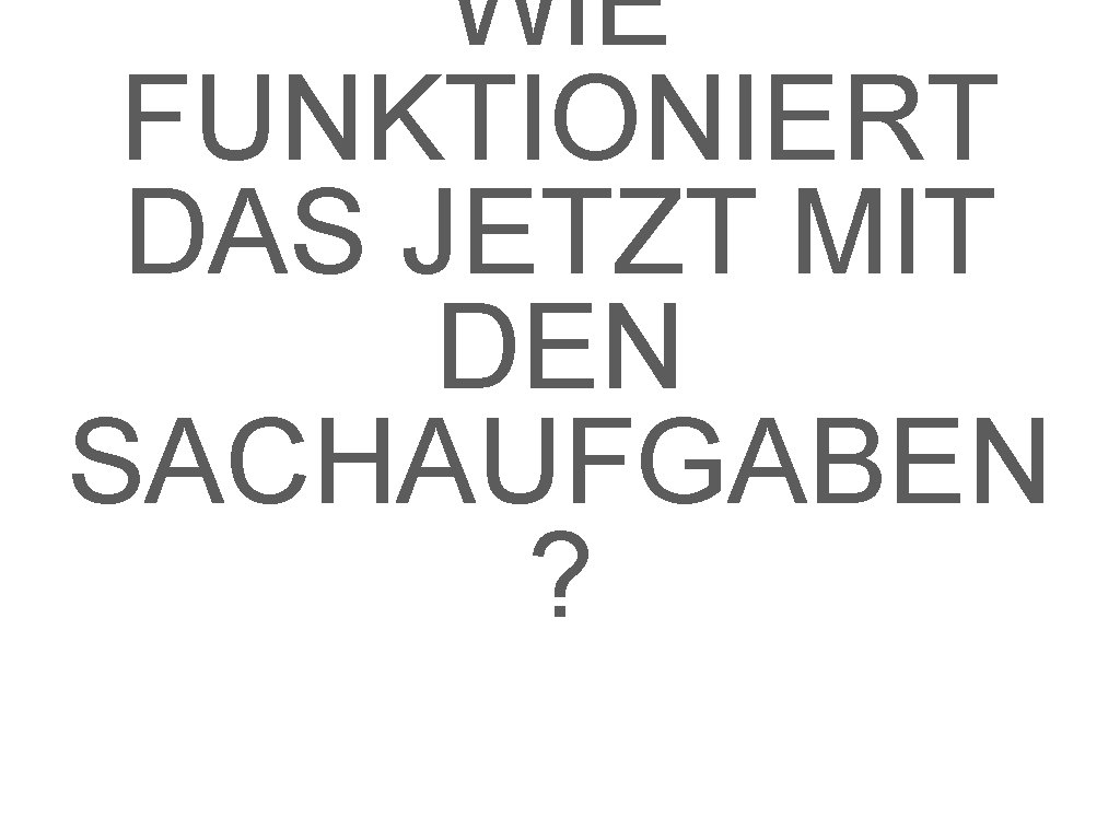 WIE FUNKTIONIERT DAS JETZT MIT DEN SACHAUFGABEN ? 