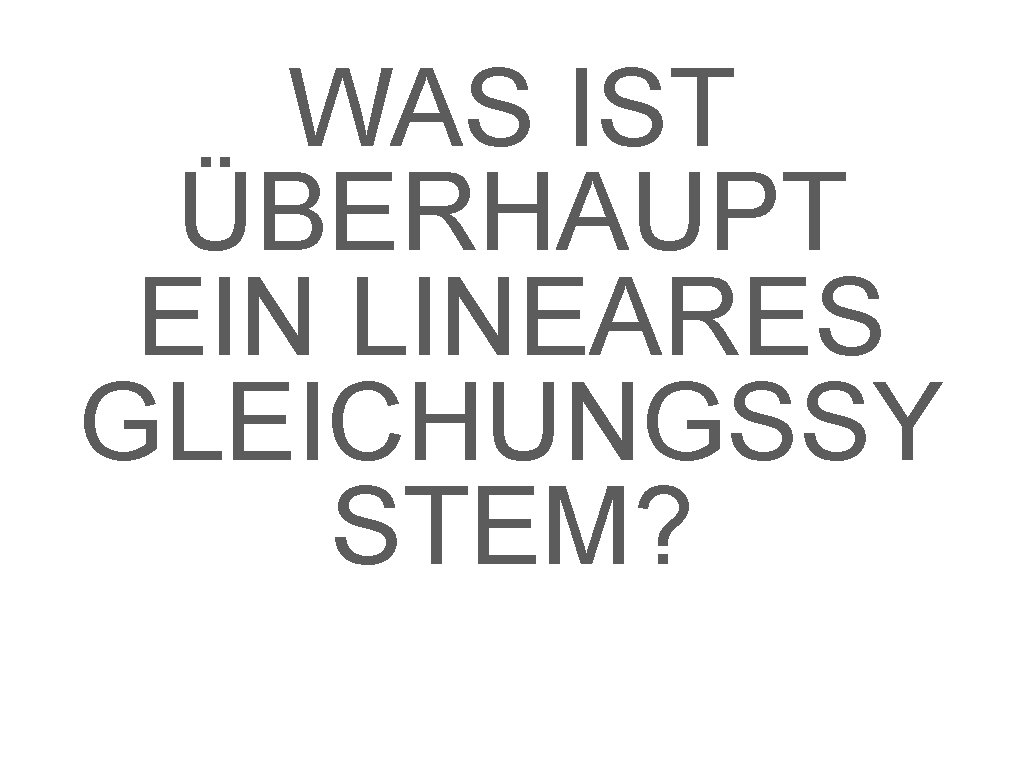 WAS IST ÜBERHAUPT EIN LINEARES GLEICHUNGSSY STEM? 