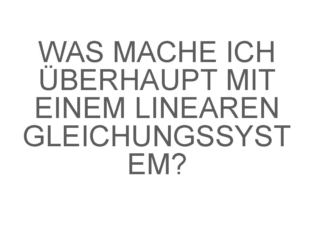 WAS MACHE ICH ÜBERHAUPT MIT EINEM LINEAREN GLEICHUNGSSYST EM? 