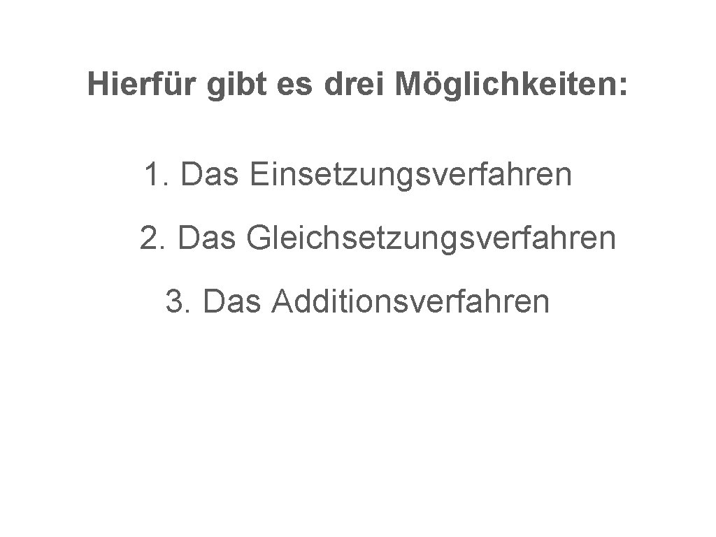 Hierfür gibt es drei Möglichkeiten: 1. Das Einsetzungsverfahren 2. Das Gleichsetzungsverfahren 3. Das Additionsverfahren