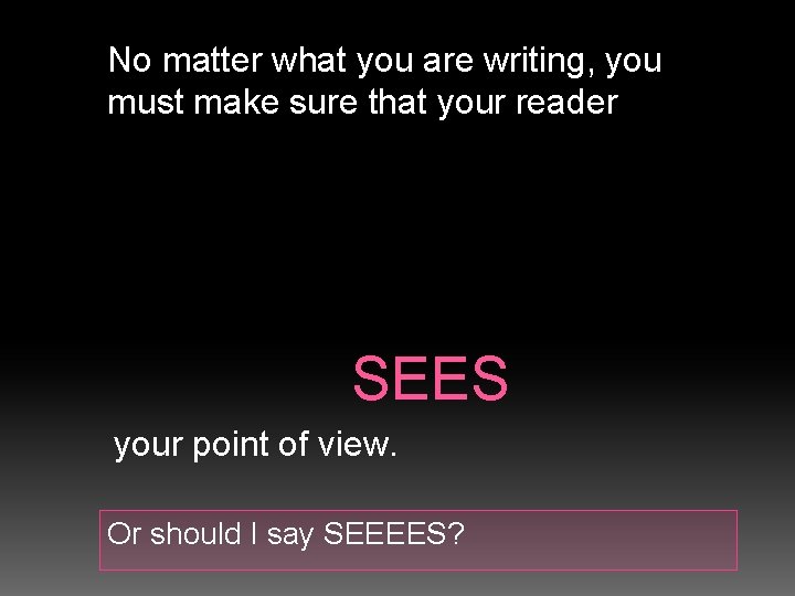 No matter what you are writing, you must make sure that your reader SEES