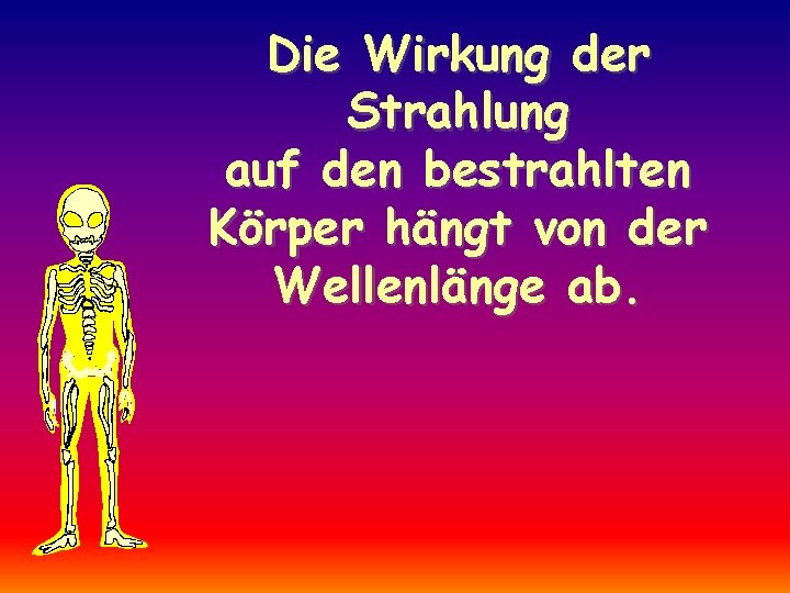 Die Wirkung der Strahlung auf den bestrahlten Körper hängt von der Wellenlänge ab. 