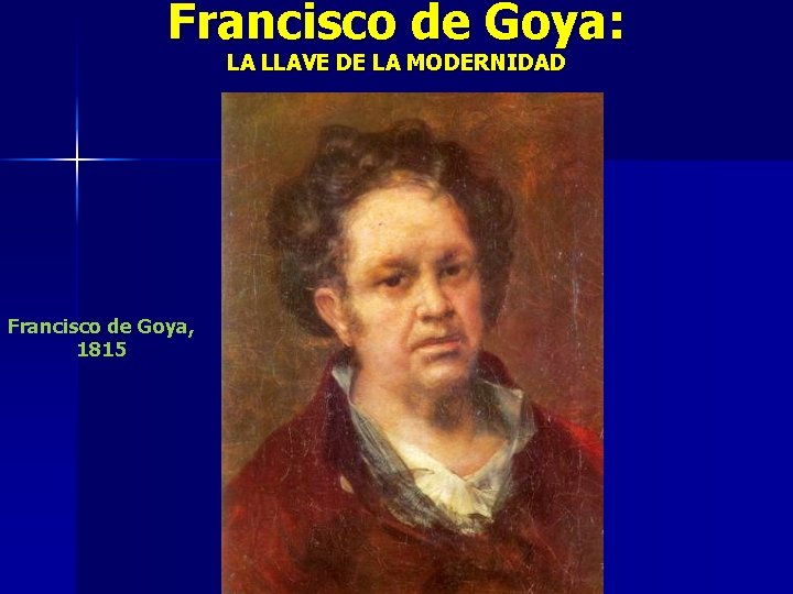 Francisco de Goya: LA LLAVE DE LA MODERNIDAD Francisco de Goya, 1815 