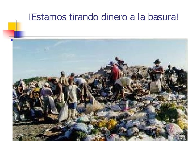 ¡Estamos tirando dinero a la basura! 