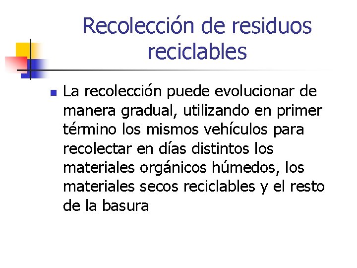 Recolección de residuos reciclables n La recolección puede evolucionar de manera gradual, utilizando en