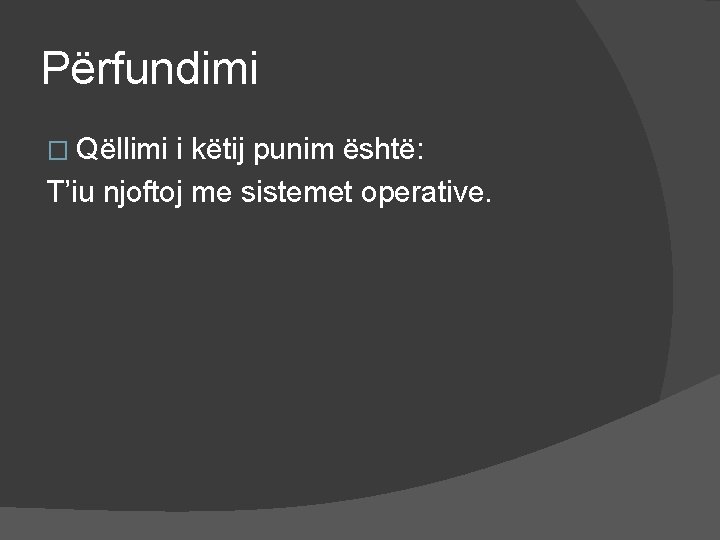 Përfundimi � Qëllimi i këtij punim është: T’iu njoftoj me sistemet operative. 