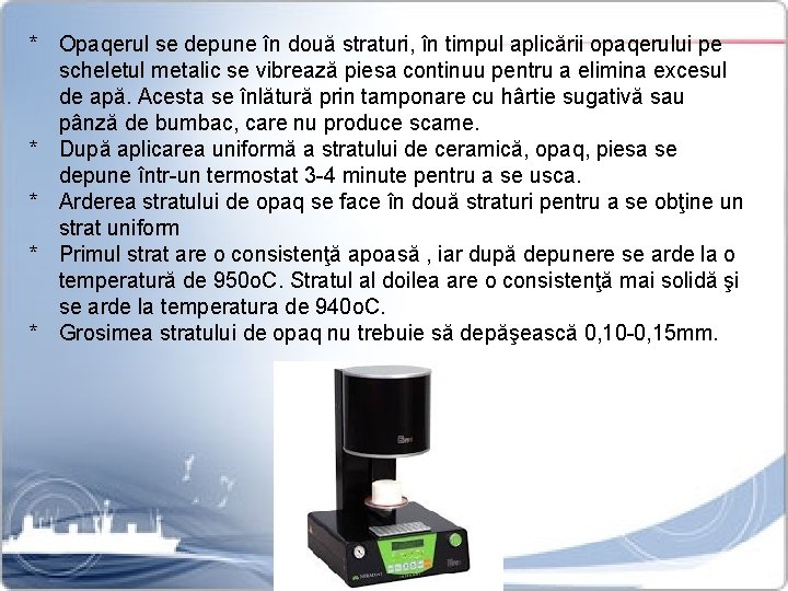 * Opaqerul se depune în două straturi, în timpul aplicării opaqerului pe scheletul metalic