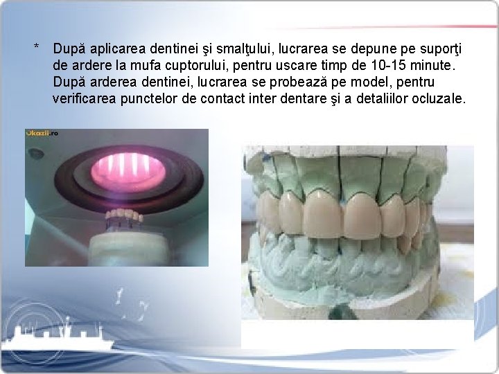 * După aplicarea dentinei şi smalţului, lucrarea se depune pe suporţi de ardere la