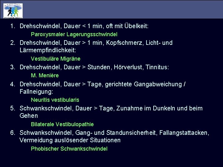 1. Drehschwindel, Dauer < 1 min, oft mit Übelkeit: Paroxysmaler Lagerungsschwindel 2. Drehschwindel, Dauer 1. Drehschwindel, Dauer < 1 min, oft mit Übelkeit: Paroxysmaler Lagerungsschwindel 2. Drehschwindel, Dauer