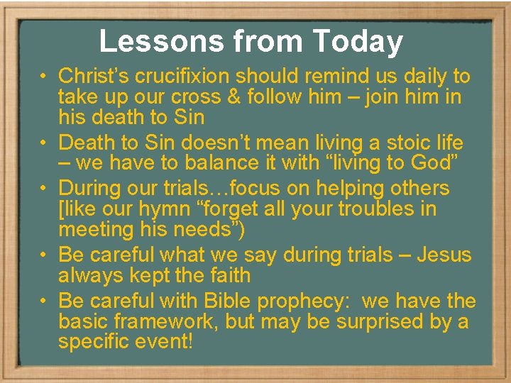 Lessons from Today • Christ’s crucifixion should remind us daily to take up our