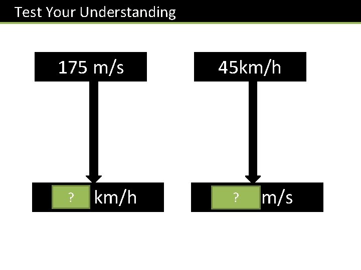 Test Your Understanding 175 m/s 45 km/h ? km/h 630 ? 12. 5 m/s