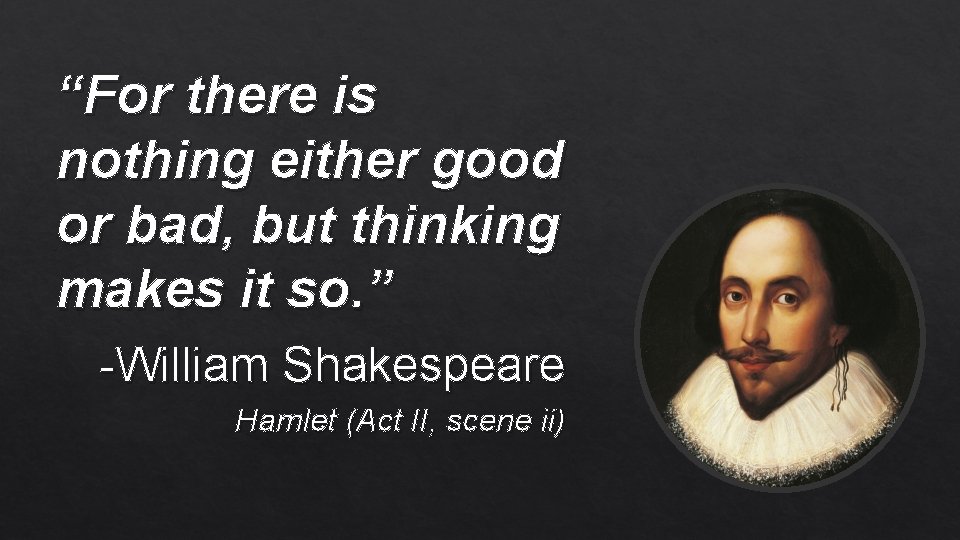 “For there is nothing either good or bad, but thinking makes it so. ”