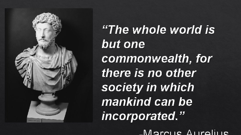 “The whole world is but one commonwealth, for there is no other society in