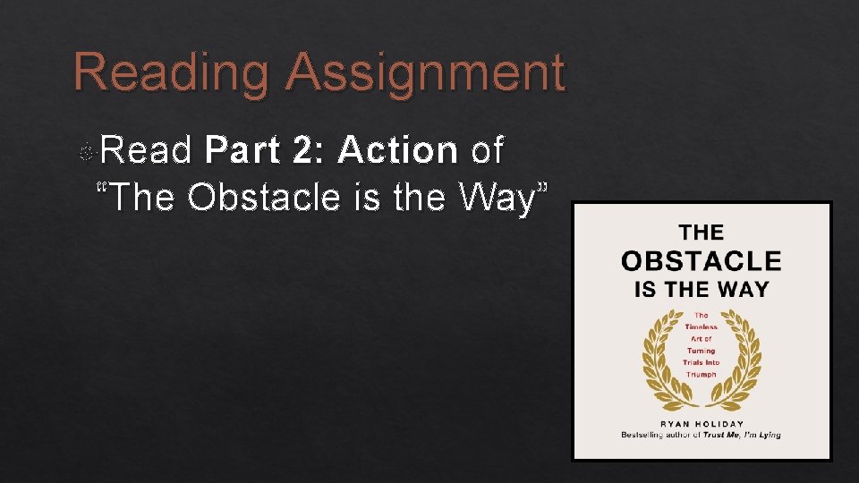 Reading Assignment Read Part 2: Action of “The Obstacle is the Way” 