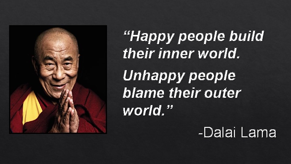 “Happy people build their inner world. Unhappy people blame their outer world. ” -Dalai