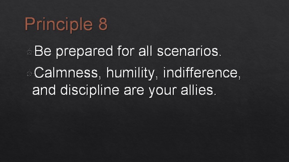 Principle 8 Be prepared for all scenarios. Calmness, humility, indifference, and discipline are your