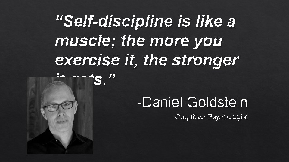 “Self-discipline is like a muscle; the more you exercise it, the stronger it gets.