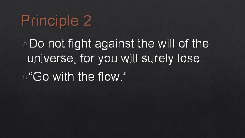 Principle 2 Do not fight against the will of the universe, for you will