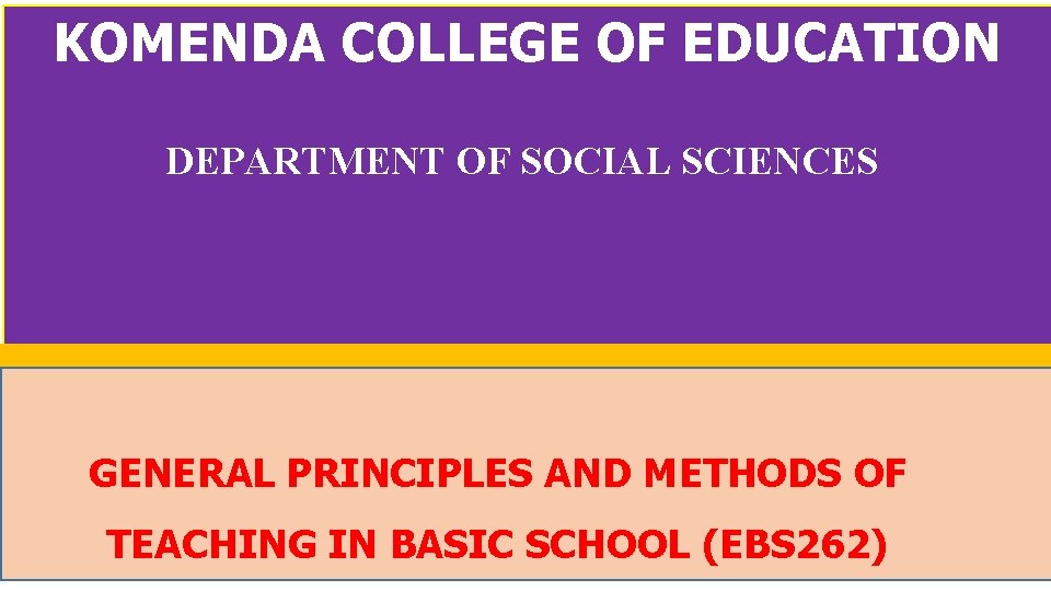 KOMENDA COLLEGE OF EDUCATION DEPARTMENT OF SOCIAL SCIENCES GENERAL PRINCIPLES AND METHODS OF TEACHING