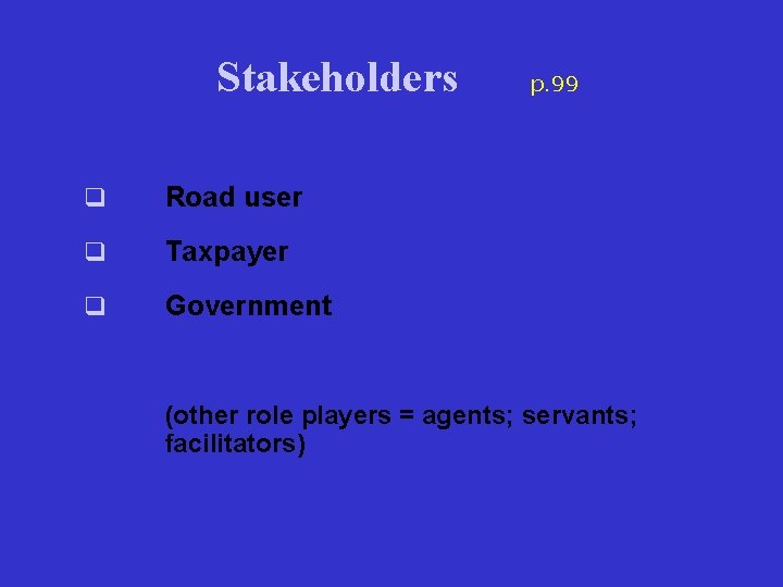 Stakeholders q Road user q Taxpayer q Government p. 99 (other role players =