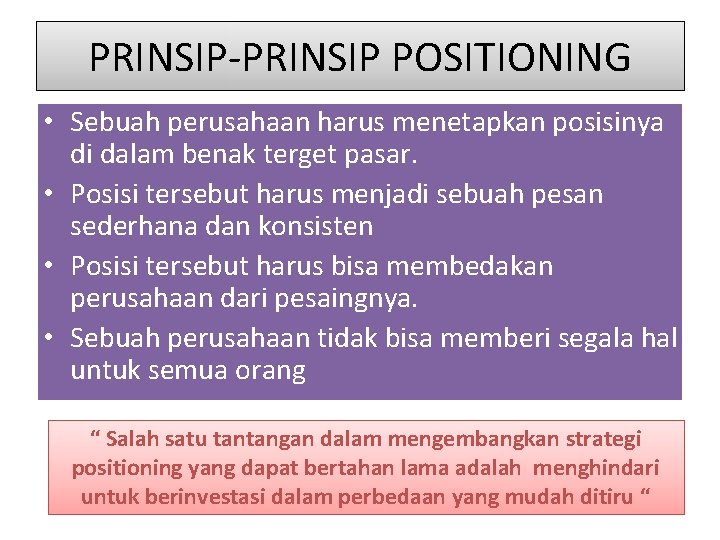 PRINSIP-PRINSIP POSITIONING • Sebuah perusahaan harus menetapkan posisinya di dalam benak terget pasar. •