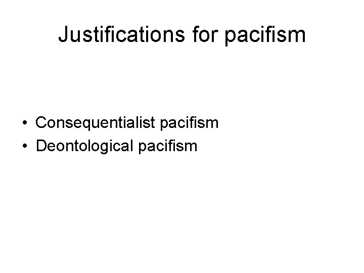 Justifications for pacifism • Consequentialist pacifism • Deontological pacifism 