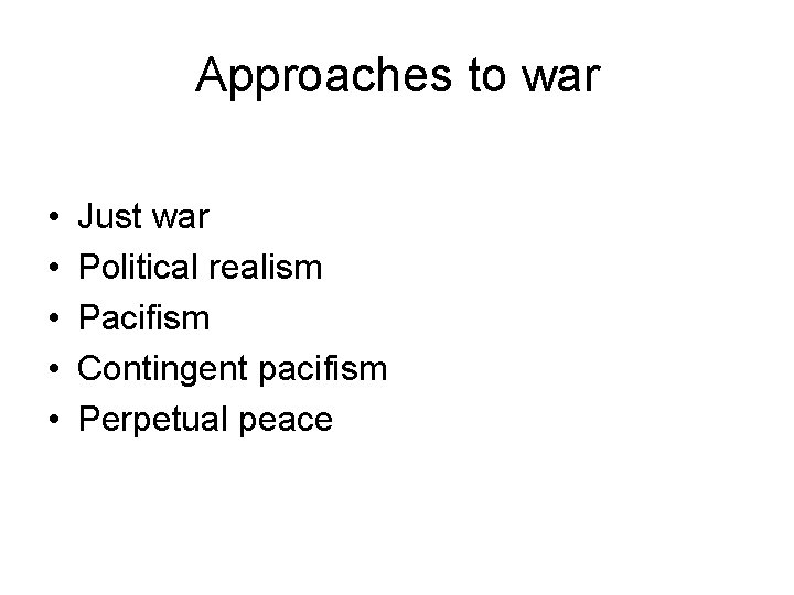 Approaches to war • • • Just war Political realism Pacifism Contingent pacifism Perpetual