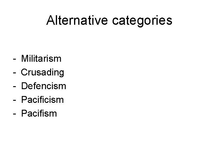 Alternative categories - Militarism Crusading Defencism Pacifism 