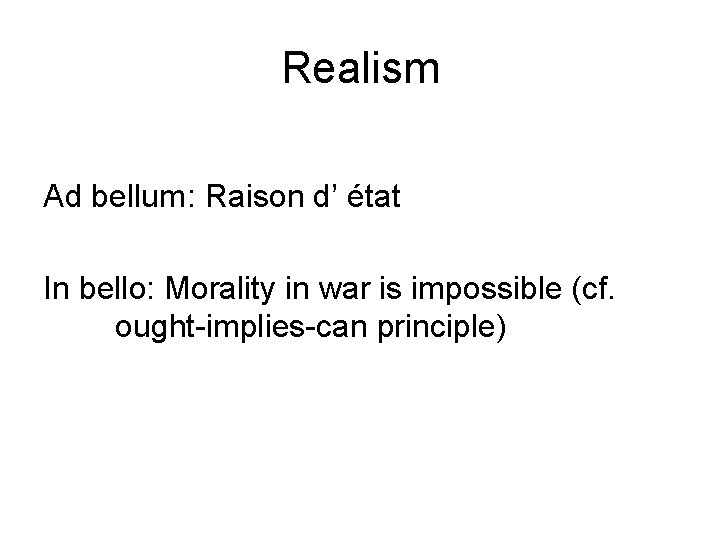 Realism Ad bellum: Raison d’ état In bello: Morality in war is impossible (cf.