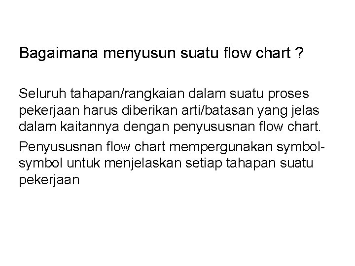 Bagaimana menyusun suatu flow chart ? Seluruh tahapan/rangkaian dalam suatu proses pekerjaan harus diberikan