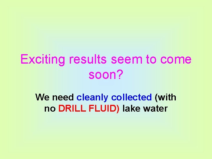 Exciting results seem to come soon? We need cleanly collected (with no DRILL FLUID)