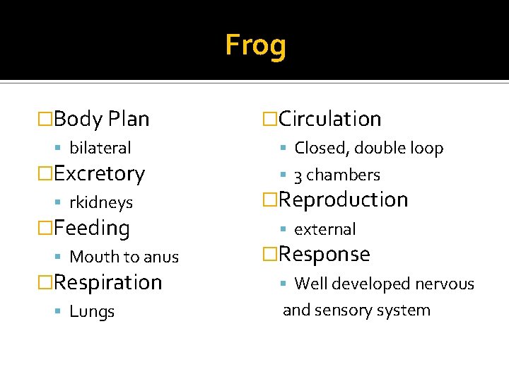 Frog �Body Plan bilateral �Excretory rkidneys �Feeding Mouth to anus �Respiration Lungs �Circulation Closed,